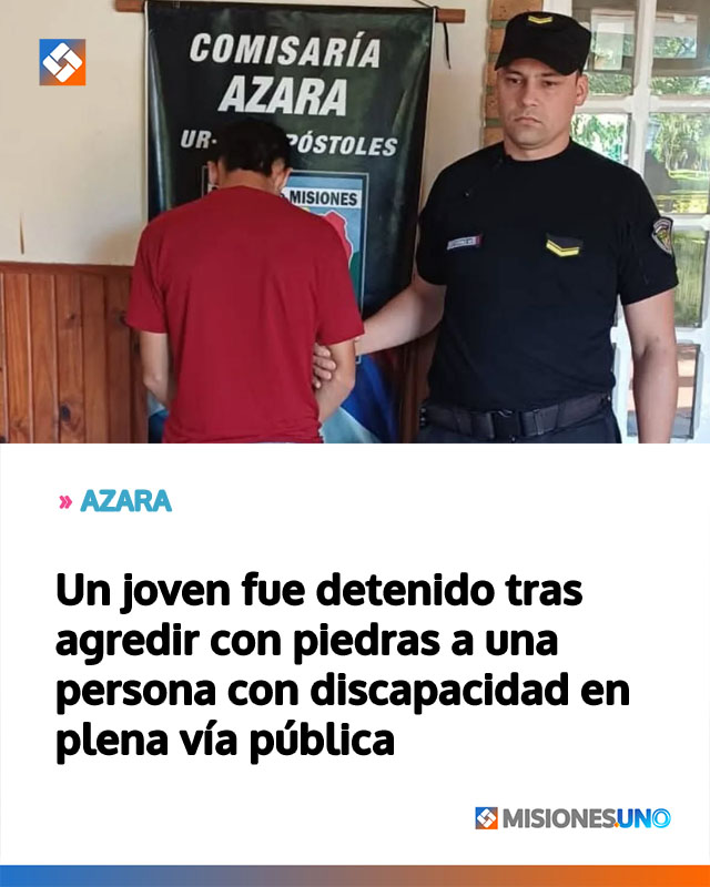 AZARA: Un joven fue detenido tras agredir con piedras a una persona con discapacidad en plena vía pública